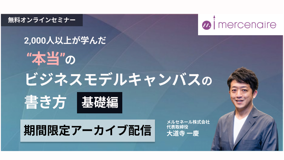 [アーカイブ配信]2,000人以上が学んだ “本当”のビジネスモデルキャンバスの書き方【基礎編】