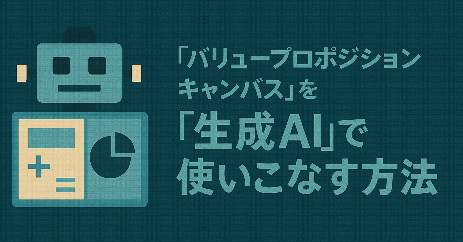 生成AIで加速する事業開発の新標準：『バリュープロポジションキャンバス』を『生成AI』で使いこなす方法