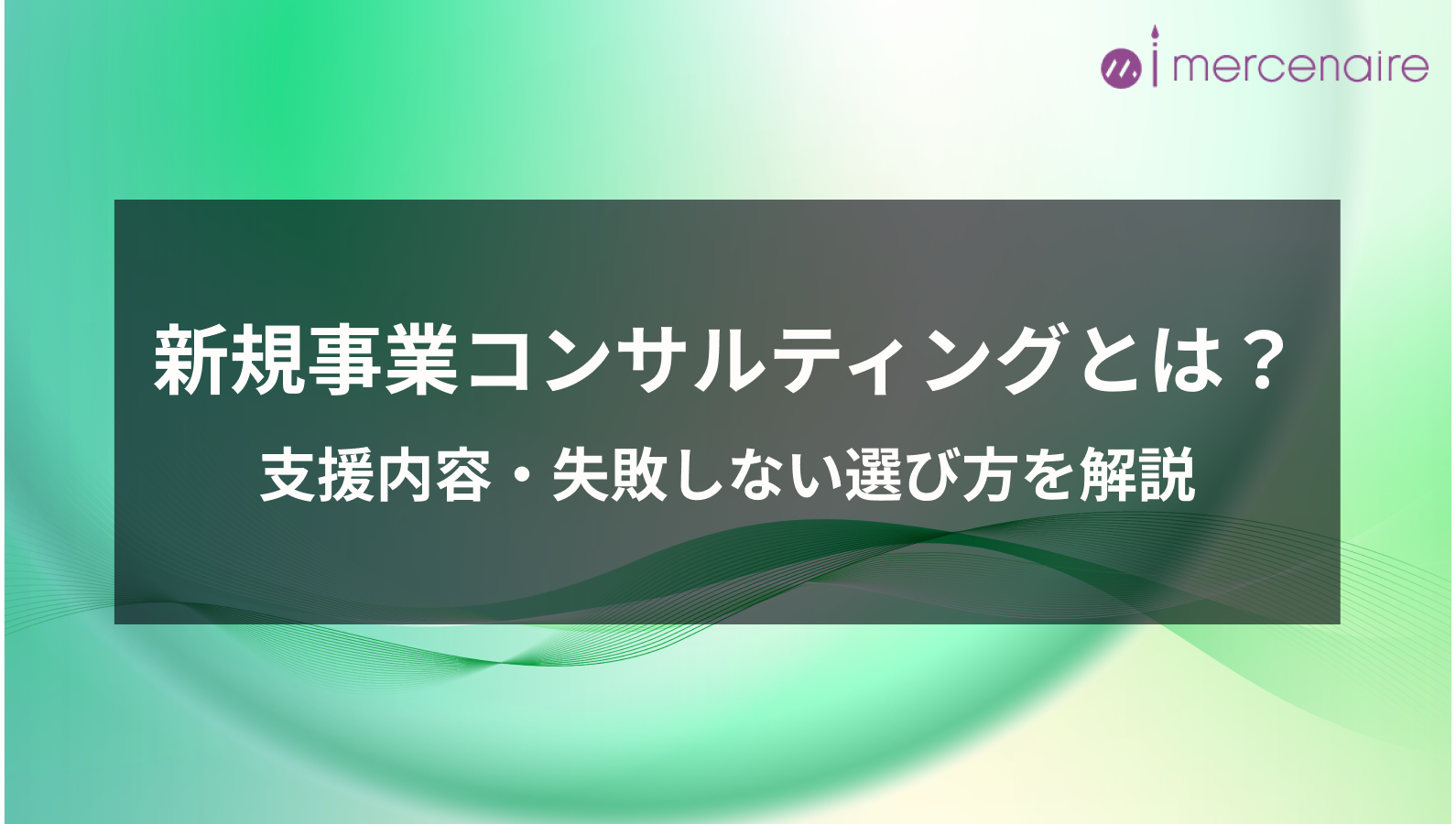 新規事業コンサルティングとは？支援内容・失敗しない選び方を解説